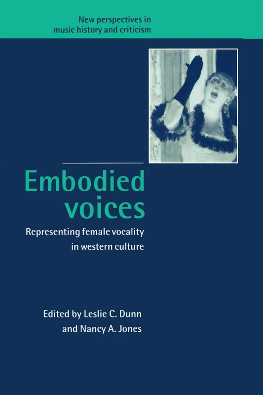 Embodied Voices: Representing Female Vocality in Western Culture: 1 (New Perspectives in Music History and Criticism, Series Number 1)