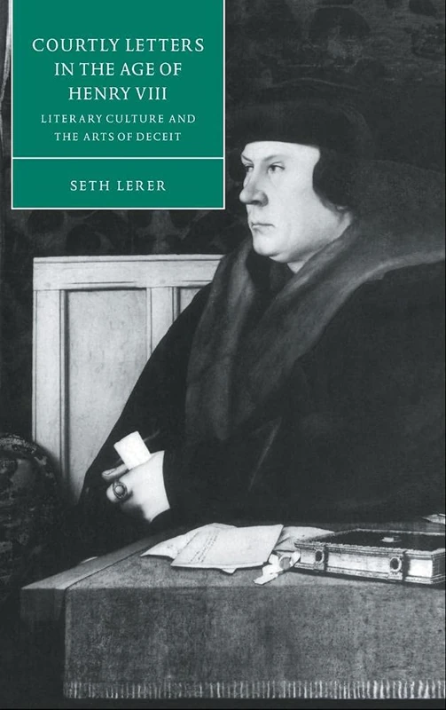 Courtly Letters in the Age of Henry VIII: Literary Culture and the Arts of Deceit: 18 (Cambridge Studies in Renaissance Literature and Culture, Series Number 18)