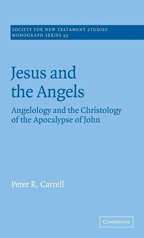 Jesus and the Angels: Angelology and the Christology of the Apocalypse of John: 95 (Society for New Testament Studies Monograph Series, Series Number 95)