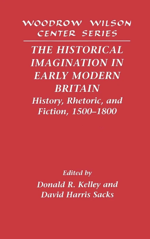 The Historical Imagination in Early Modern Britain: History, Rhetoric, and Fiction, 1500–1800 (Woodrow Wilson Center Press)
