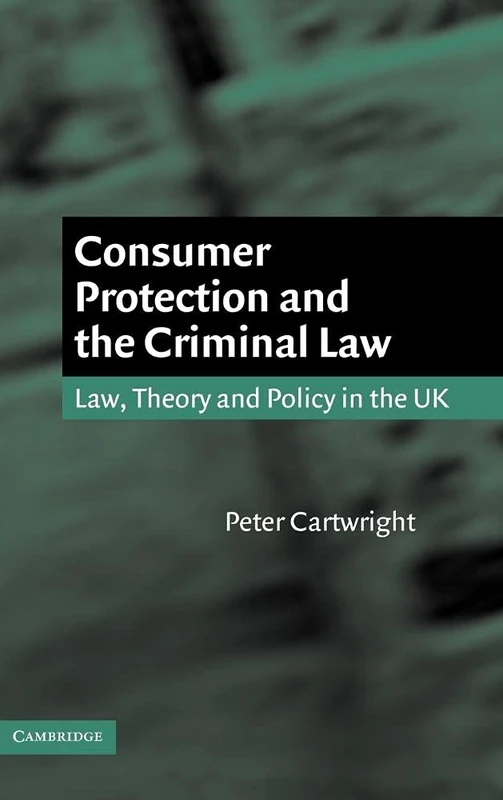 Consumer Protection and the Criminal Law: Law, Theory, and Policy in the UK