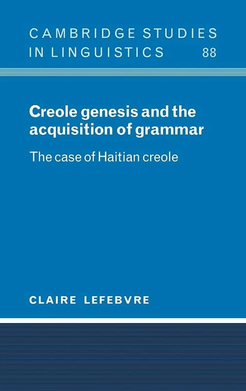 Creole Genesis and the Acquisition of Grammar: The Case of Haitian Creole: 88 (Cambridge Studies in Linguistics, Series Number 88)