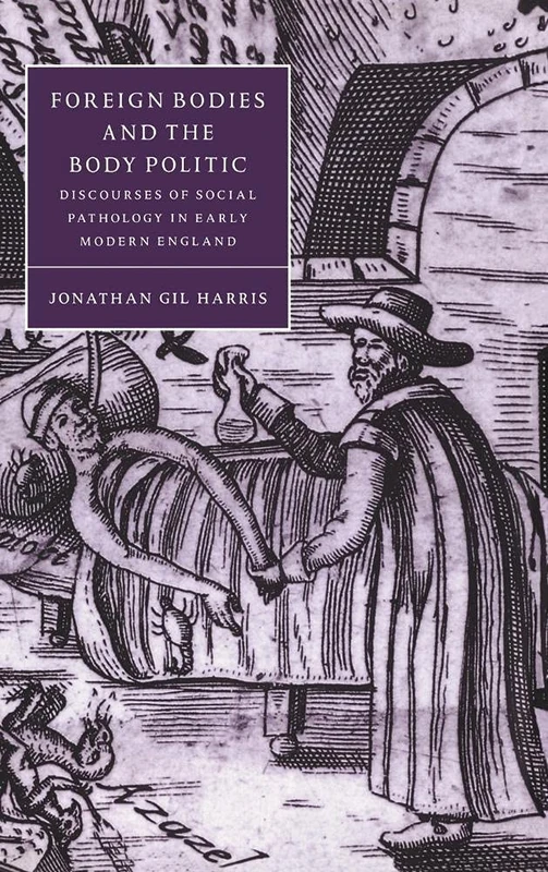 Foreign Bodies and the Body Politic: Discourses of Social Pathology in Early Modern England: 25 (Cambridge Studies in Renaissance Literature and Culture, Series Number 25)