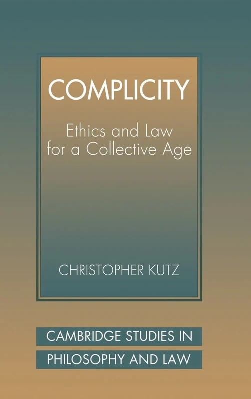 Complicity: Ethics and Law for a Collective Age (Cambridge Studies in Philosophy and Law)