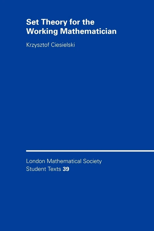 Set Theory for the Working Mathematician: Krzysztof Ciesielski: 39 (London Mathematical Society Student Texts, Series Number 39)