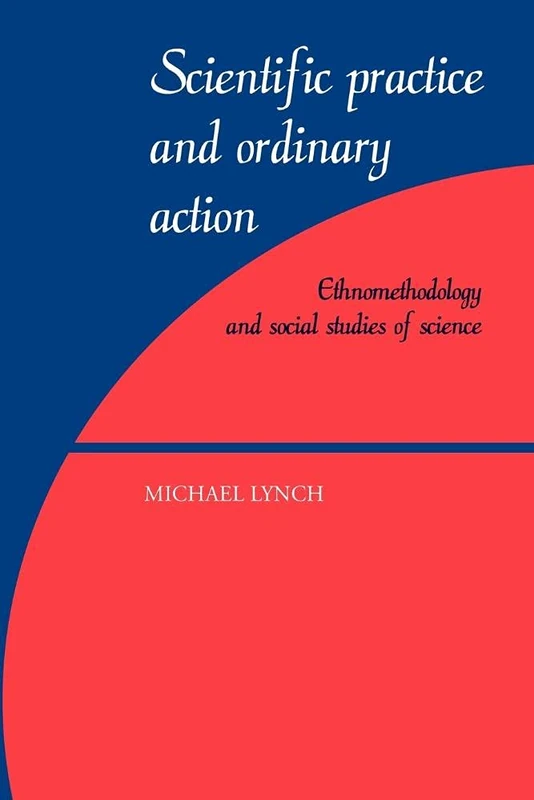 Scientific Practice Ordinary Action: Ethnomethodology and Social Studies of Science