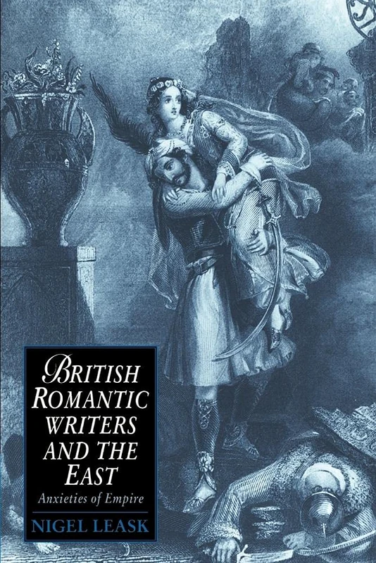 British Romantic Writers & the East: Anxieties of Empire: 2 (Cambridge Studies in Romanticism, Series Number 2)