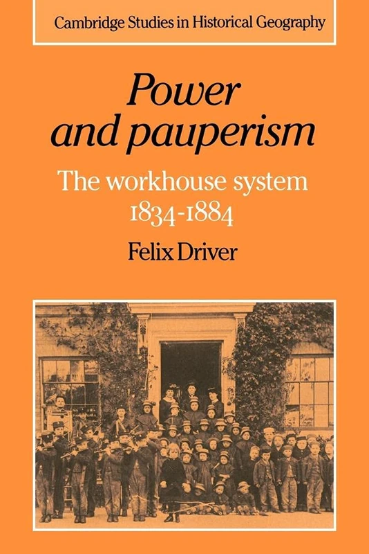 Power and Pauperism: The Workhouse System, 1834-1884: 19 (Cambridge Studies in Historical Geography, Series Number 19)
