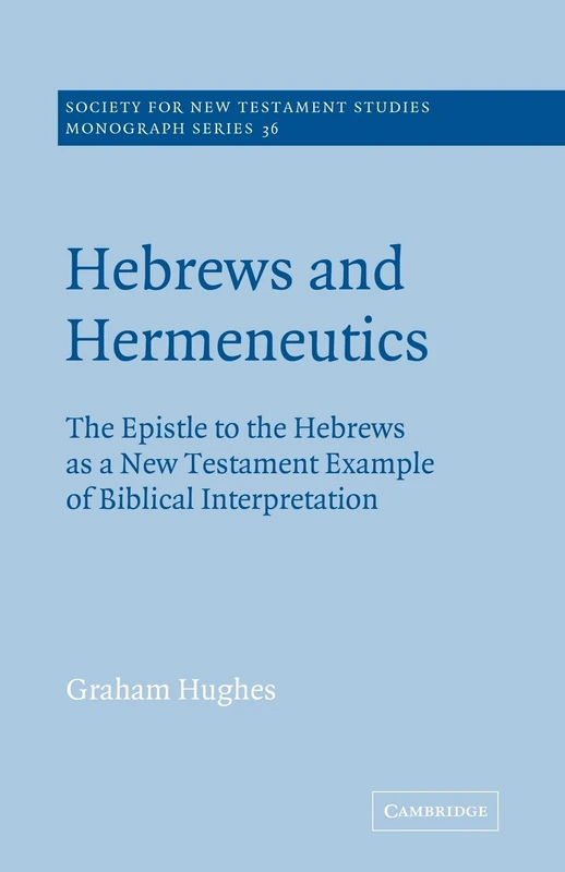 Hebrews and Hermeneutics: The Epistle to the Hebrews as a New Testament Example of Biblical Interpretation: 36 (Society for New Testament Studies Monograph Series, Series Number 36)