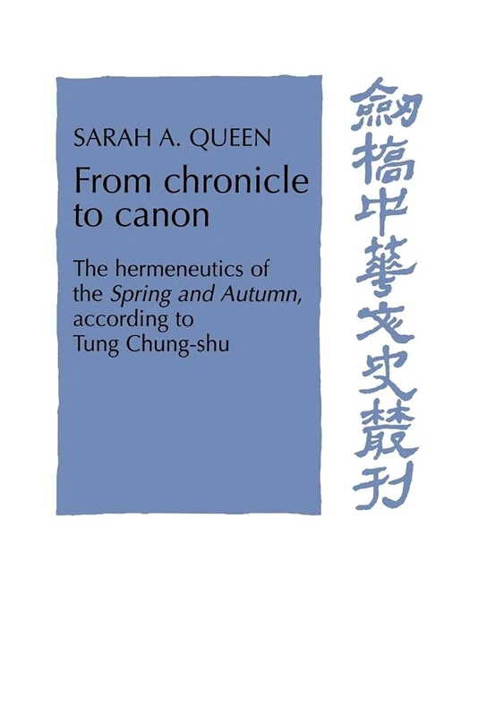 From Chronicle to Canon: The Hermeneutics of the Spring and Autumn according to Tung Chung-shu (Cambridge Studies in Chinese History, Literature and Institutions)