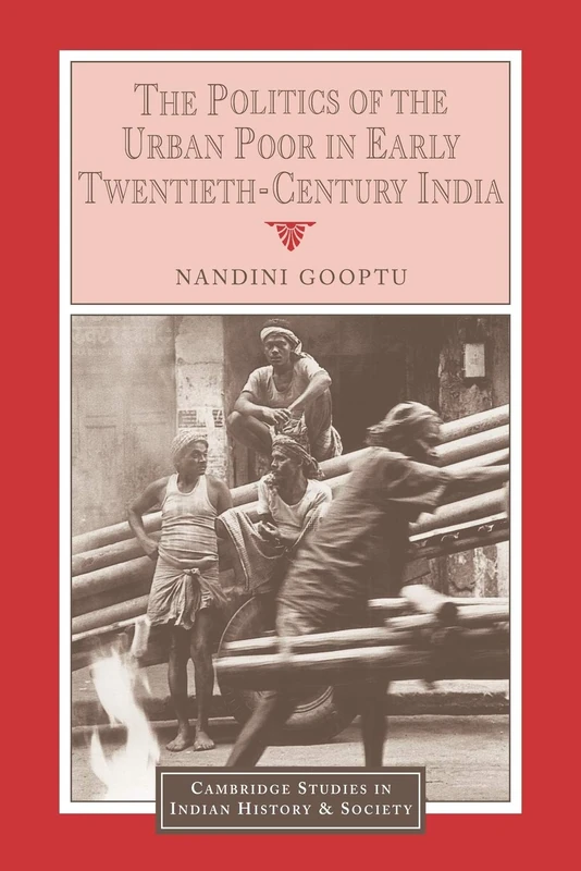 The Politics of the Urban Poor in Early Twentieth-Century India: 8 (Cambridge Studies in Indian History and Society, Series Number 8)