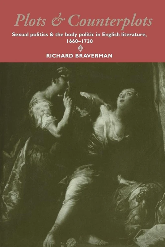 Plots and Counterplots: Sexual Politics and the Body Politic in English Literature, 1660-1730: 18 (Cambridge Studies in Eighteenth-Century English Literature and Thought, Series Number 18)