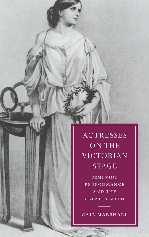 Actresses on the Victorian Stage: Feminine Performance and the Galatea Myth: 16 (Cambridge Studies in Nineteenth-Century Literature and Culture, Series Number 16)