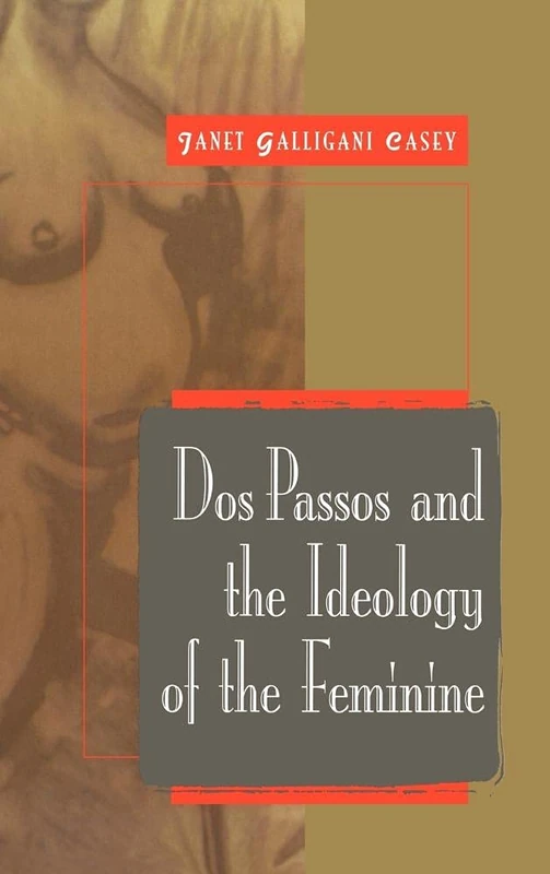 Dos Passos and the Ideology of the Feminine (Cambridge Studies in American Literature & Culture): 115 (Cambridge Studies in American Literature and Culture, Series Number 115)