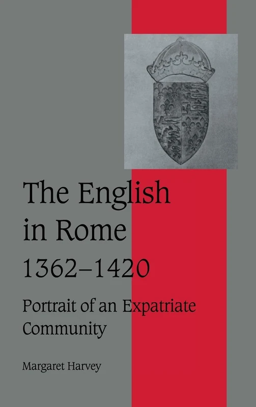 The English in Rome, 1362–1420: Portrait of an Expatriate Community: 45 (Cambridge Studies in Medieval Life and Thought: Fourth Series, Series Number 45)