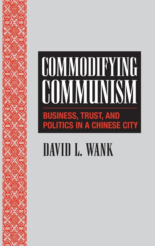 Commodifying Communism: Business, Trust, and Politics in a Chinese City: 14 (Structural Analysis in the Social Sciences, Series Number 14)
