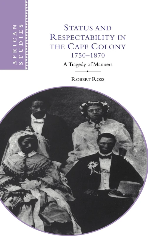 Status and Respectability in the Cape Colony, 1750–1870: A Tragedy of Manners: 98 (African Studies, Series Number 98)