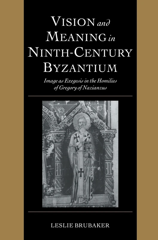 Vision and Meaning in Ninth-Century Byzantium: Image as Exegesis in the Homilies of Gregory of Nazianzus (Cambridge Studies in Palaeography and ... Palaeography and Codicology, Series Number 6)