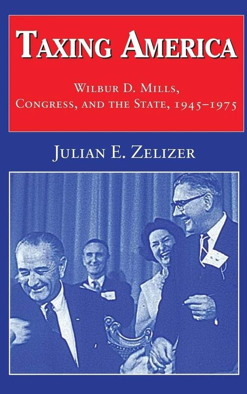 Taxing America: Wilbur D. Mills, Congress, and the State, 1945–1975
