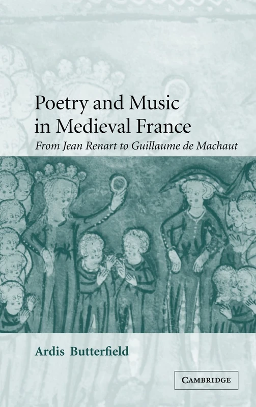 Poetry and Music in Medieval France: From Jean Renart to Guillaume de Machaut: 49 (Cambridge Studies in Medieval Literature, Series Number 49)