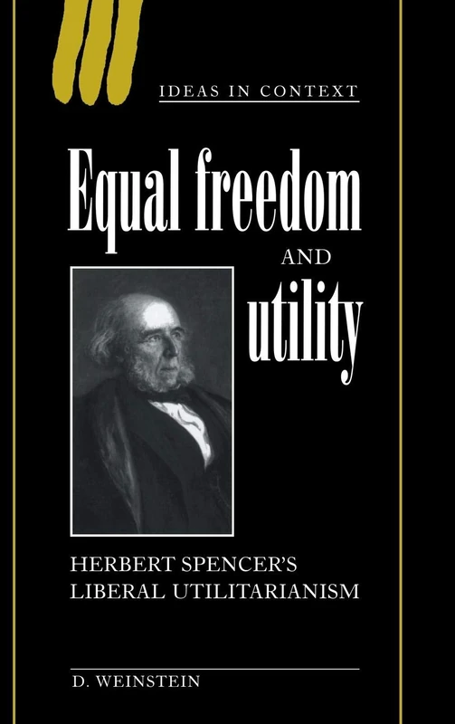 Equal Freedom and Utility: Herbert Spencer's Liberal Utilitarianism: 49 (Ideas in Context, Series Number 49)