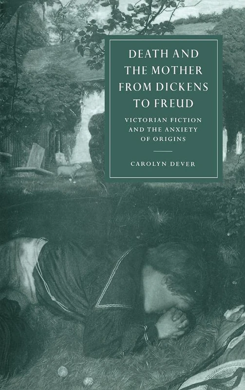 Death and the Mother from Dickens to Freud: Victorian Fiction and the Anxiety of Origins: 17 (Cambridge Studies in Nineteenth-Century Literature and Culture, Series Number 17)