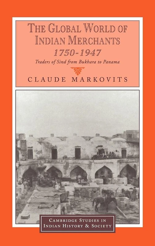 The Global World of Indian Merchants, 1750–1947: Traders of Sind from Bukhara to Panama: 6 (Cambridge Studies in Indian History and Society, Series Number 6)