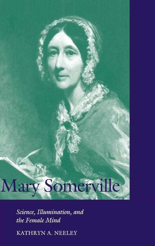 Mary Somerville: Science, Illumination, and the Female Mind (Cambridge Science Biographies)
