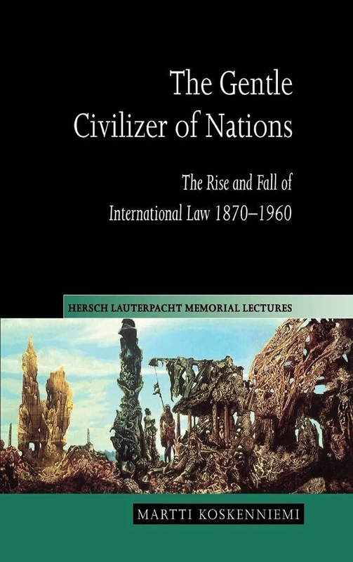 The Gentle Civilizer of Nations: The Rise and Fall of International Law 1870–1960: 14 (Hersch Lauterpacht Memorial Lectures, Series Number 14)
