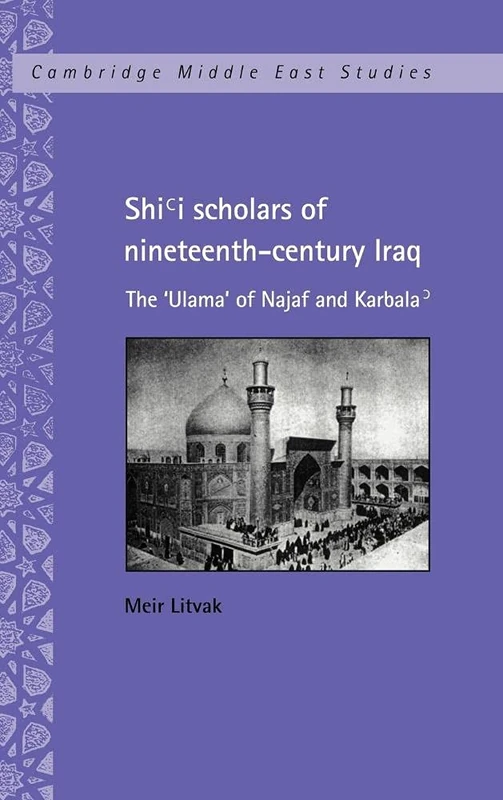 Shi'i Scholars of Nineteenth-Century Iraq: The 'Ulama' of Najaf and Karbala': 10 (Cambridge Middle East Studies, Series Number 10)