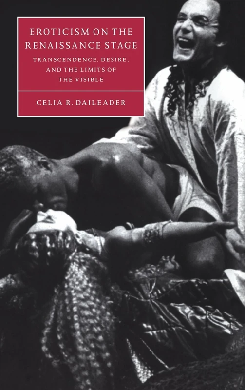 Eroticism on the Renaissance Stage: Transcendence, Desire, and the Limits of the Visible: 30 (Cambridge Studies in Renaissance Literature and Culture, Series Number 30)