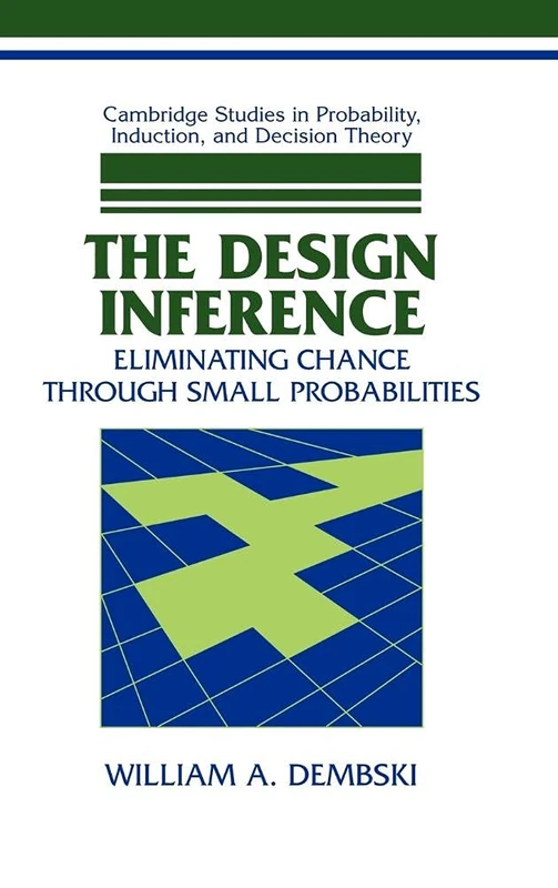The Design Inference: Eliminating Chance through Small Probabilities (Cambridge Studies in Probability, Induction and Decision Theory)