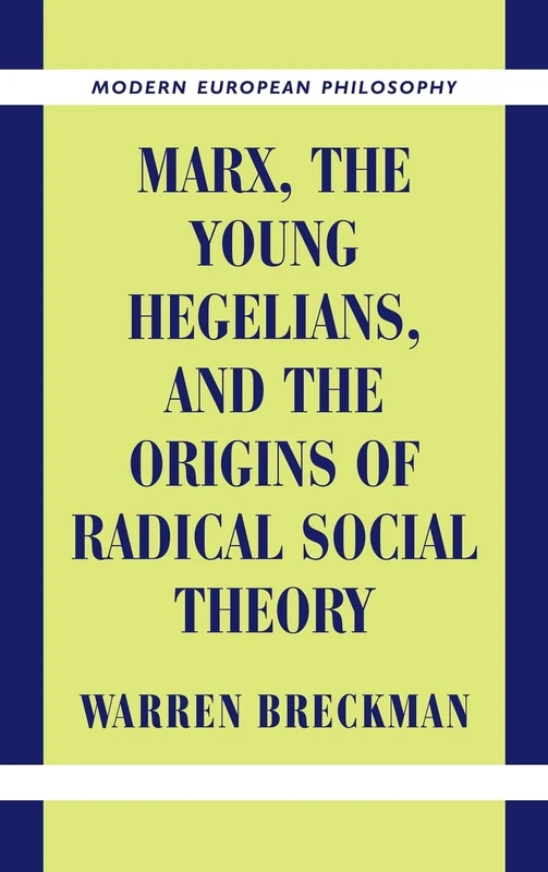 Marx, the Young Hegelians, and the Origins of Radical Social Theory: Dethroning the Self (Modern European Philosophy)