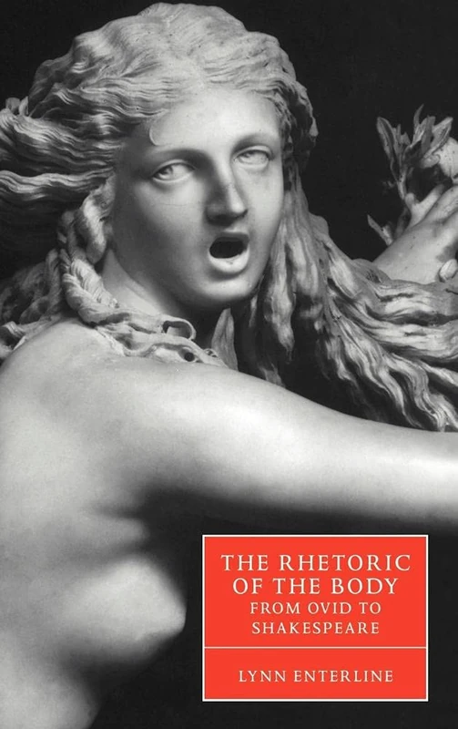 The Rhetoric of the Body from Ovid to Shakespeare: 35 (Cambridge Studies in Renaissance Literature and Culture, Series Number 35)