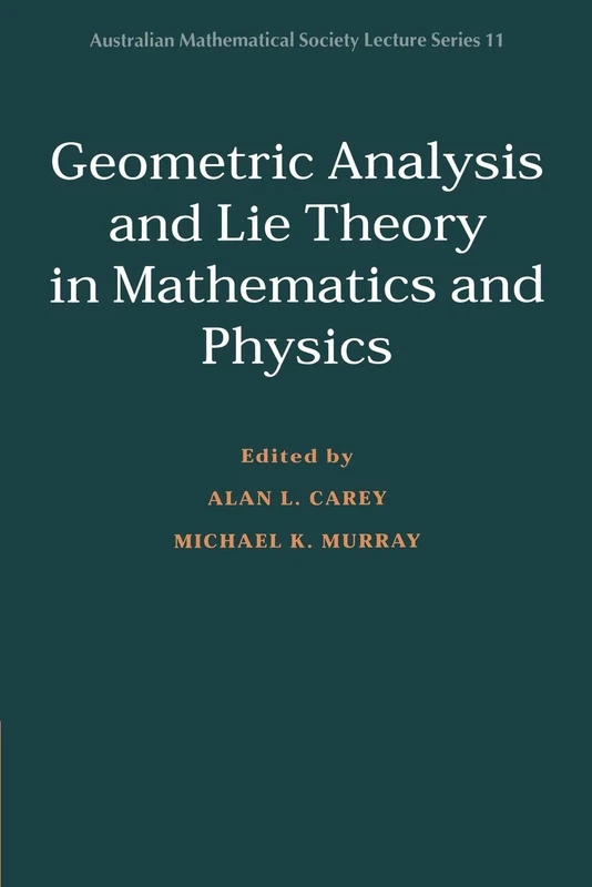 Geometric Analysis and Lie Theory in Mathematics and Physics: 11 (Australian Mathematical Society Lecture Series, Series Number 11)