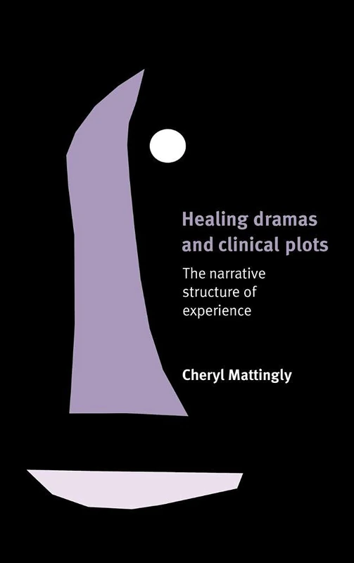 Healing Dramas and Clinical Plots: The Narrative Structure of Experience: 7 (Cambridge Studies in Medical Anthropology)