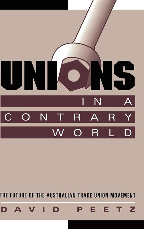 Unions in a Contrary World: The Future of the Australian Trade Union Movement (Reshaping Australian Institutions)