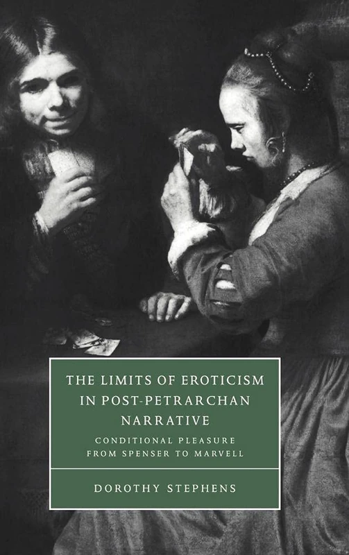 The Limits of Eroticism in Post-Petrarchan Narrative: Conditional Pleasure from Spenser to Marvell: 29 (Cambridge Studies in Renaissance Literature and Culture, Series Number 29)
