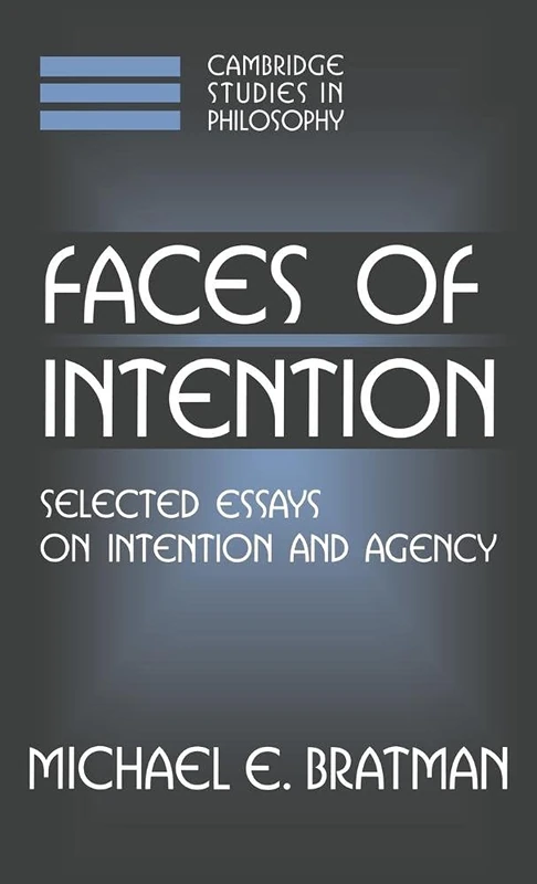 Faces of Intention: Selected Essays on Intention and Agency (Cambridge Studies in Philosophy)