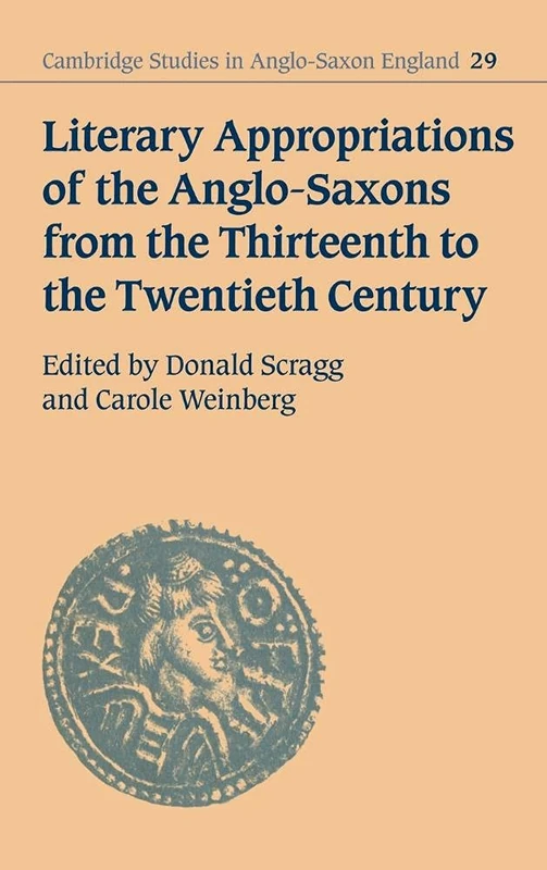 Literary Appropriations of the Anglo-Saxons from the Thirteenth to the Twentieth Century: 29 (Cambridge Studies in Anglo-Saxon England, Series Number 29)