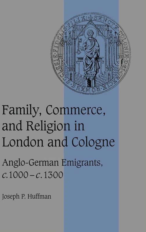 Family, Commerce, and Religion in London and Cologne: Anglo-German Emigrants, c.1000–c.1300: 39 (Cambridge Studies in Medieval Life and Thought: Fourth Series, Series Number 39)