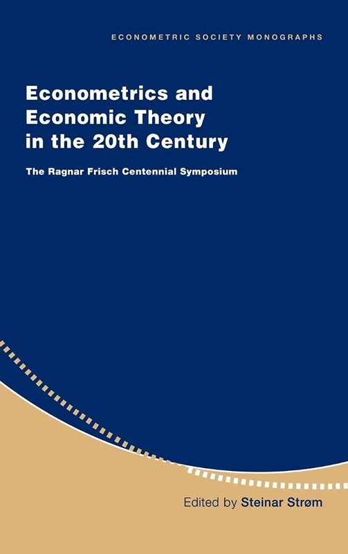Econometrics and Economic Theory in the 20th Century: The Ragnar Frisch Centennial Symposium: 31 (Econometric Society Monographs, Series Number 31)