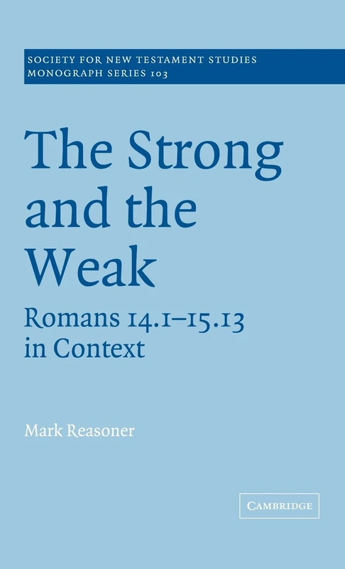 The Strong and the Weak: Romans 14.1-15.13 in Context: 103 (Society for New Testament Studies Monograph Series, Series Number 103)