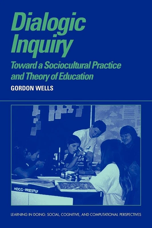 Dialogic Inquiry: Towards a Socio-cultural Practice and Theory of Education (Learning in Doing: Social, Cognitive and Computational Perspectives)