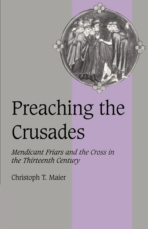 Preaching the Crusades: Mendicant Friars and the Cross in the Thirteenth Century: 28 (Cambridge Studies in Medieval Life and Thought: Fourth Series, Series Number 28)