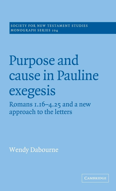 Purpose and Cause in Pauline Exegesis: Romans 1.16-4.25 and a New Approach to the Letters: 104 (Society for New Testament Studies Monograph Series, Series Number 104)