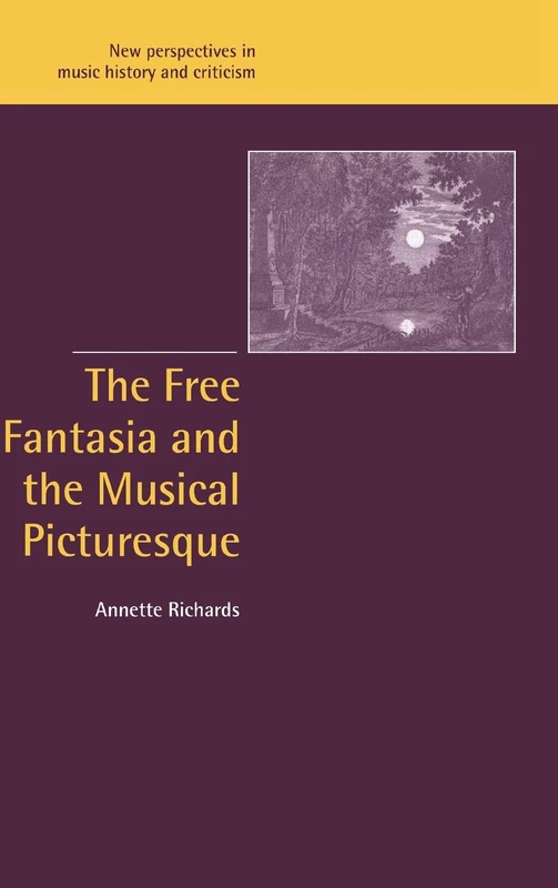 The Free Fantasia and the Musical Picturesque: 6 (New Perspectives in Music History and Criticism, Series Number 6)
