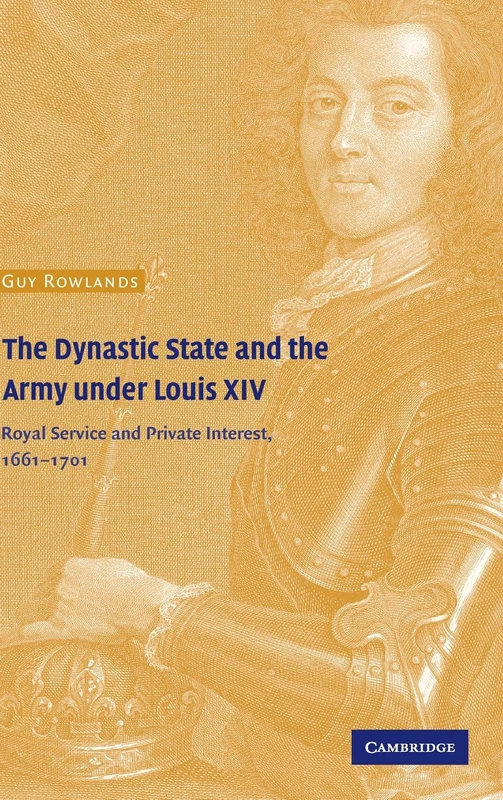The Dynastic State and the Army under Louis XIV: Royal Service and Private Interest 1661–1701 (Cambridge Studies in Early Modern History)
