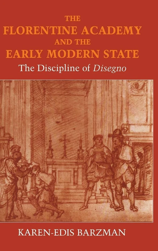 The Florentine Academy and the Early Modern State: The Discipline of Disegno