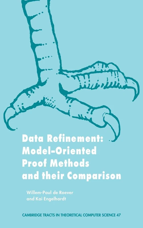 Data Refinement: Model-Oriented Proof Methods and their Comparison: 47 (Cambridge Tracts in Theoretical Computer Science, Series Number 47)
